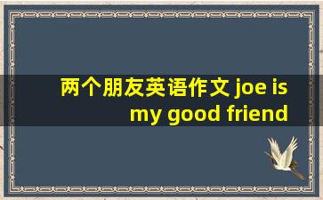 两个朋友英语作文 joe is my good friend